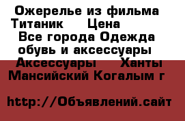Ожерелье из фильма “Титаник“. › Цена ­ 1 250 - Все города Одежда, обувь и аксессуары » Аксессуары   . Ханты-Мансийский,Когалым г.
